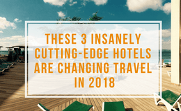 These 3 Insanely Cutting Edge Hotels are Changing Travel in 2018